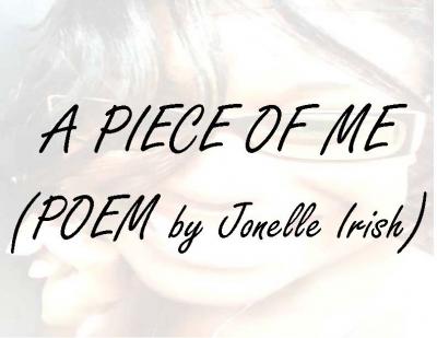 A Piece of Me (Poem by Jonelle Irish)A Piece of Me (Poem by Jonelle Irish)