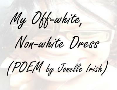 My Off-white, Non-white Dress (Poem by Jonelle Irish)My Off-white, Non-white Dress (Poem by Jonelle Irish)